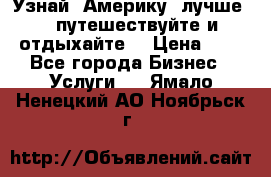   Узнай  Америку  лучше....путешествуйте и отдыхайте  › Цена ­ 1 - Все города Бизнес » Услуги   . Ямало-Ненецкий АО,Ноябрьск г.